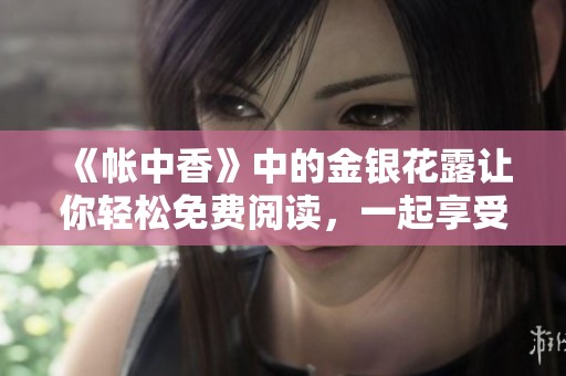 《帐中香》中的金银花露让你轻松免费阅读，一起享受这段美好时光吧