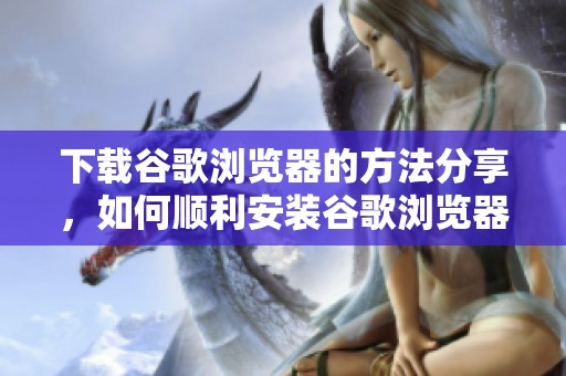 下载谷歌浏览器的方法分享，如何顺利安装谷歌浏览器的步骤介绍