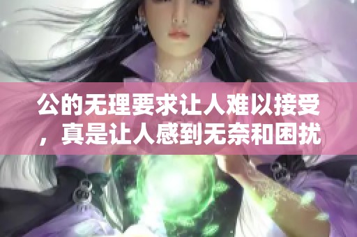 公的无理要求让人难以接受，真是让人感到无奈和困扰的事情