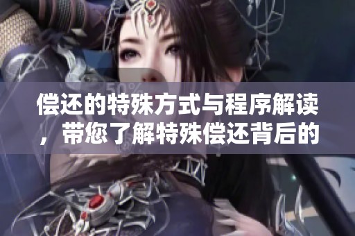 偿还的特殊方式与程序解读，带您了解特殊偿还背后的故事