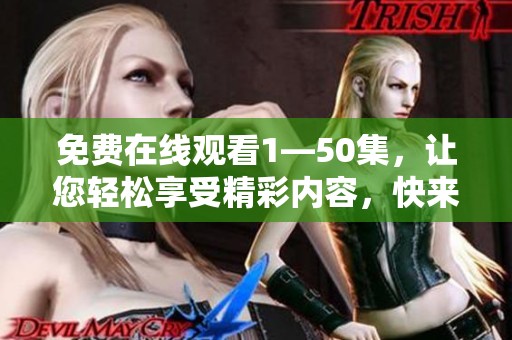 免费在线观看1—50集，让您轻松享受精彩内容，快来观看吧！
