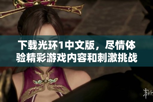 下载光环1中文版，尽情体验精彩游戏内容和刺激挑战