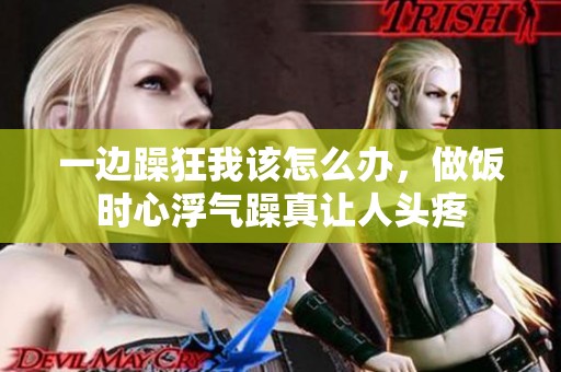 一边躁狂我该怎么办，做饭时心浮气躁真让人头疼