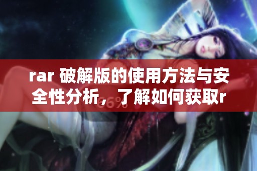 rar 破解版的使用方法与安全性分析，了解如何获取rar 破解版软件