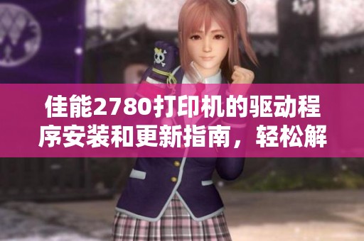 佳能2780打印机的驱动程序安装和更新指南，轻松解决使用中的问题