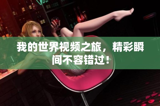 我的世界视频之旅，精彩瞬间不容错过！