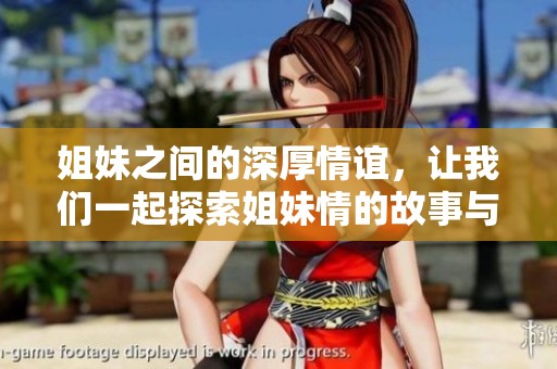 姐妹之间的深厚情谊，让我们一起探索姐妹情的故事与经验
