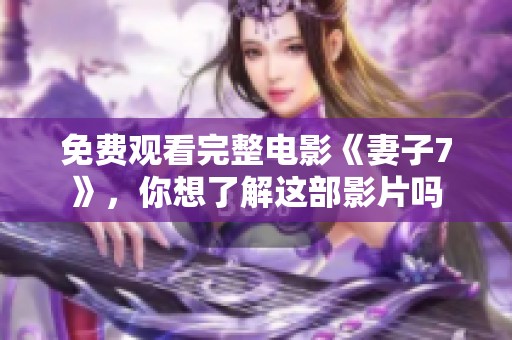 免费观看完整电影《妻子7》，你想了解这部影片吗