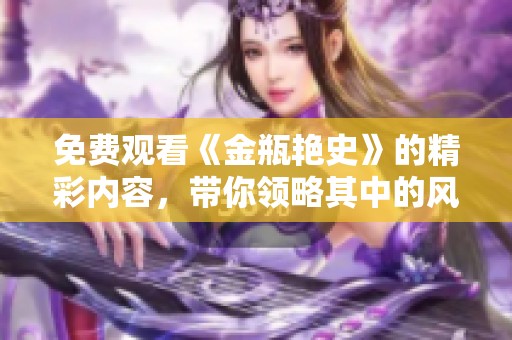 免费观看《金瓶艳史》的精彩内容，带你领略其中的风趣与奇妙