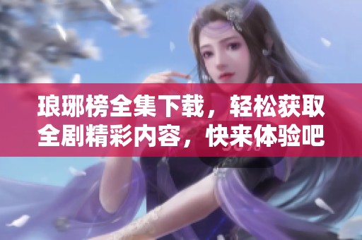 琅琊榜全集下载，轻松获取全剧精彩内容，快来体验吧！