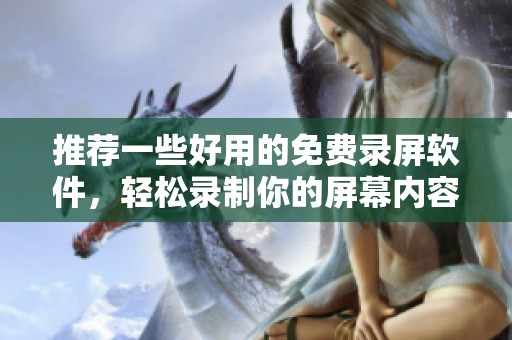 推荐一些好用的免费录屏软件，轻松录制你的屏幕内容！