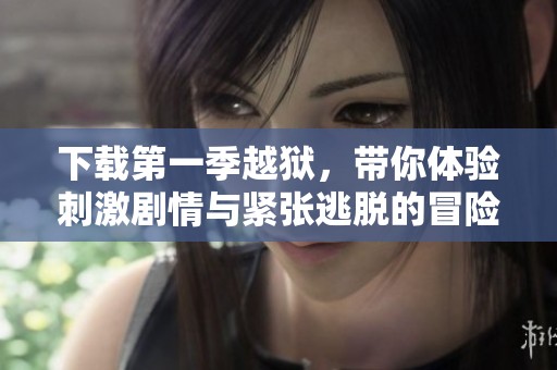 下载第一季越狱，带你体验刺激剧情与紧张逃脱的冒险之旅