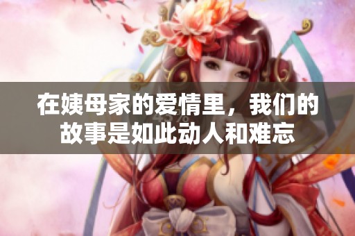 在姨母家的爱情里，我们的故事是如此动人和难忘