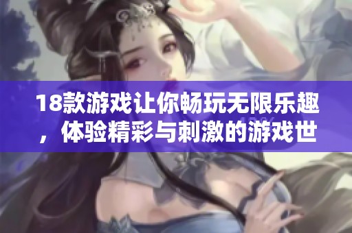 18款游戏让你畅玩无限乐趣，体验精彩与刺激的游戏世界