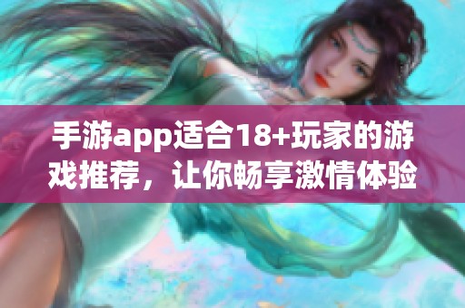 手游app适合18+玩家的游戏推荐，让你畅享激情体验