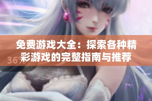 免费游戏大全：探索各种精彩游戏的完整指南与推荐