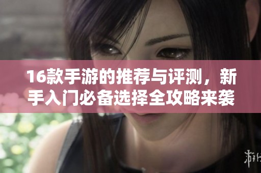 16款手游的推荐与评测，新手入门必备选择全攻略来袭