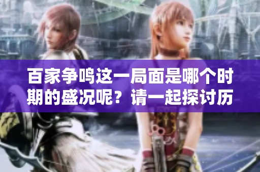 百家争鸣这一局面是哪个时期的盛况呢？请一起探讨历史背景与影响。