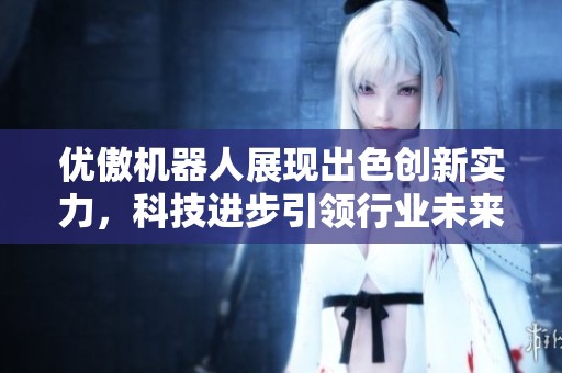 优傲机器人展现出色创新实力，科技进步引领行业未来发展