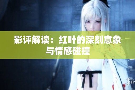 影评解读：红叶的深刻意象与情感碰撞