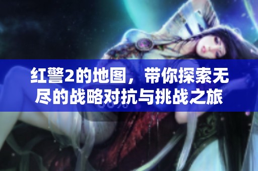 红警2的地图，带你探索无尽的战略对抗与挑战之旅