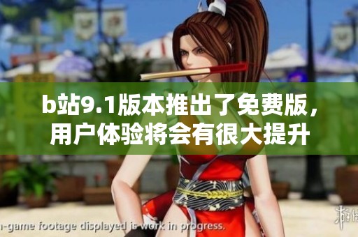 b站9.1版本推出了免费版，用户体验将会有很大提升