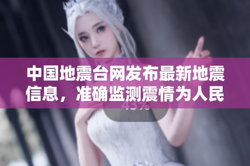 中国地震台网发布最新地震信息，准确监测震情为人民服务