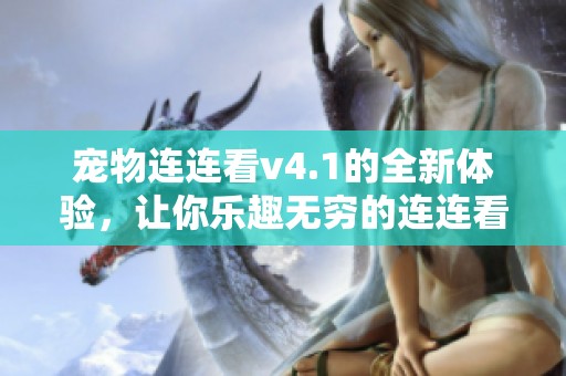 宠物连连看v4.1的全新体验，让你乐趣无穷的连连看游戏。