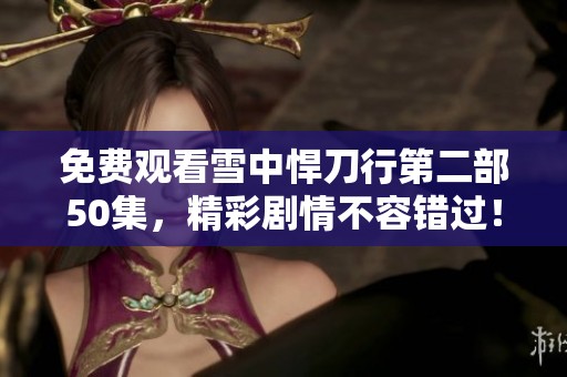 免费观看雪中悍刀行第二部50集，精彩剧情不容错过！