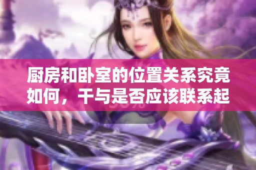 厨房和卧室的位置关系究竟如何，干与是否应该联系起来呢