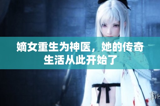 嫡女重生为神医，她的传奇生活从此开始了