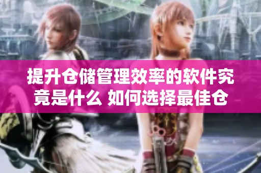 提升仓储管理效率的软件究竟是什么 如何选择最佳仓储管理软件指南