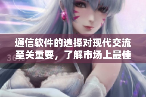 通信软件的选择对现代交流至关重要，了解市场上最佳的通信软件尤为重要