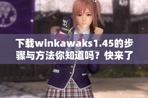 下载winkawaks1.45的步骤与方法你知道吗？快来了解一下吧！
