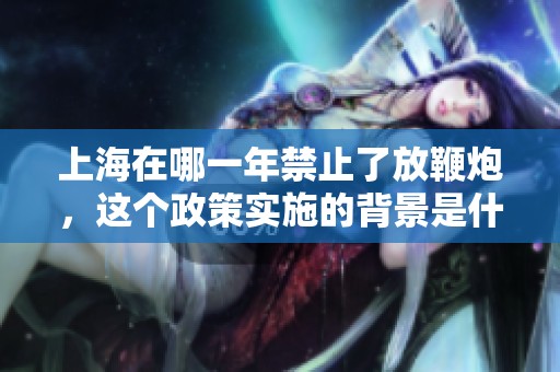 上海在哪一年禁止了放鞭炮，这个政策实施的背景是什么
