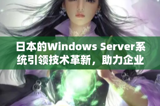日本的Windows Server系统引领技术革新，助力企业高效运营和管理