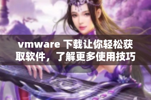 vmware 下载让你轻松获取软件，了解更多使用技巧和安装指南请继续阅读