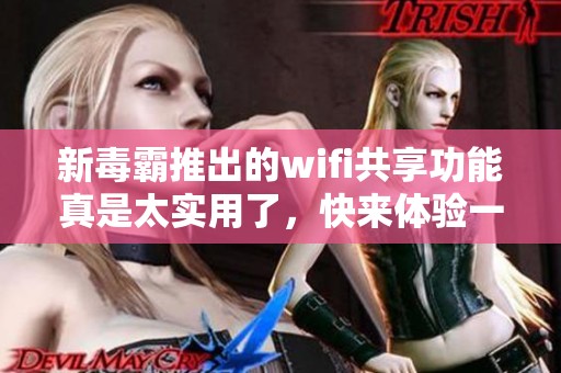 新毒霸推出的wifi共享功能真是太实用了，快来体验一下吧
