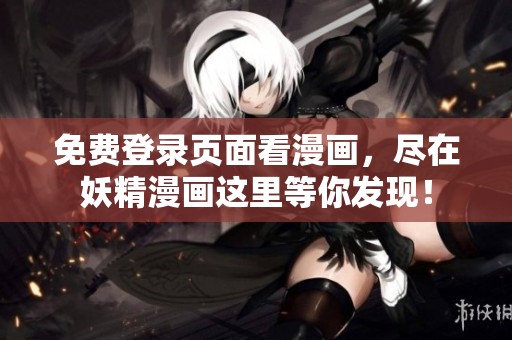 免费登录页面看漫画，尽在妖精漫画这里等你发现！