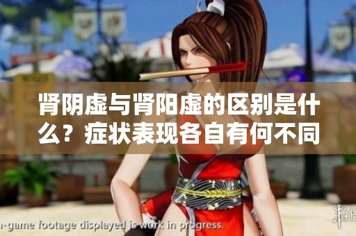 肾阴虚与肾阳虚的区别是什么？症状表现各自有何不同？