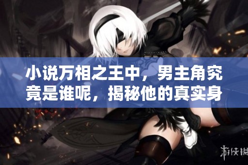小说万相之王中，男主角究竟是谁呢，揭秘他的真实身份