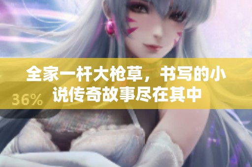 全家一杆大枪草，书写的小说传奇故事尽在其中