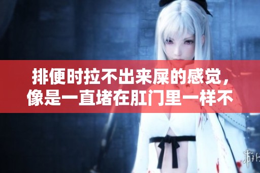 排便时拉不出来屎的感觉，像是一直堵在肛门里一样不舒服