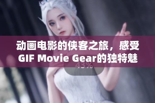 动画电影的侠客之旅，感受GIF Movie Gear的独特魅力