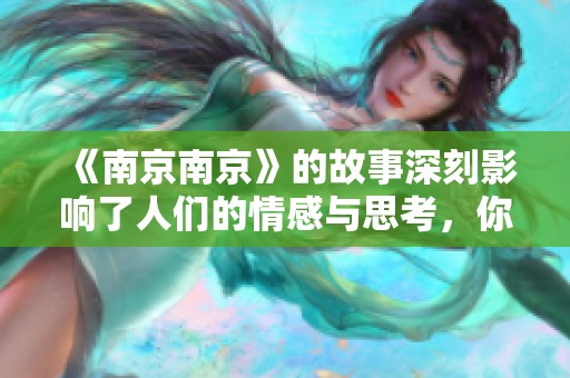 《南京南京》的故事深刻影响了人们的情感与思考，你下载了吗？