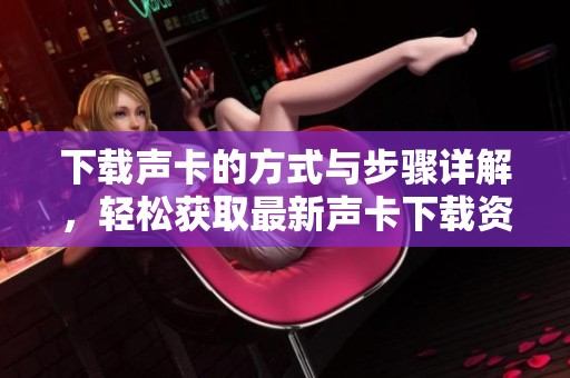 下载声卡的方式与步骤详解，轻松获取最新声卡下载资源