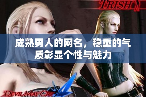 成熟男人的网名，稳重的气质彰显个性与魅力