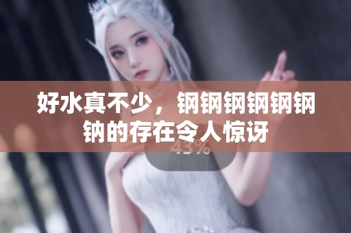 好水真不少，钢钢钢钢钢钢钠的存在令人惊讶