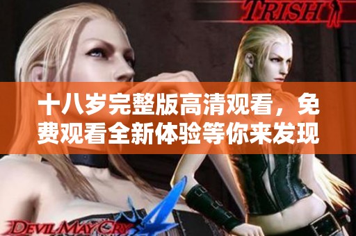 十八岁完整版高清观看，免费观看全新体验等你来发现