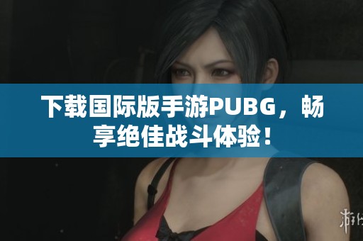 下载国际版手游PUBG，畅享绝佳战斗体验！